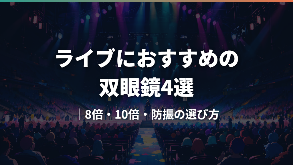 ライブにおすすめの双眼鏡4選｜8倍・10倍・防振の選び方
